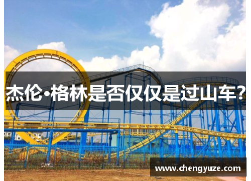 杰伦·格林是否仅仅是过山车？